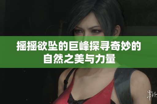 摇摇欲坠的巨峰探寻奇妙的自然之美与力量