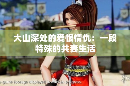 大山深处的爱恨情仇：一段特殊的共妻生活