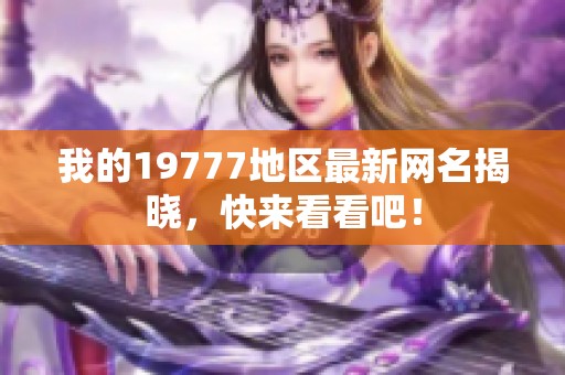 我的19777地区最新网名揭晓，快来看看吧！