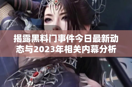 揭露黑料门事件今日最新动态与2023年相关内幕分析