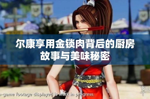 尔康享用金锁肉背后的厨房故事与美味秘密