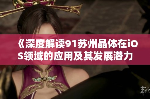 《深度解读91苏州晶体在iOS领域的应用及其发展潜力》