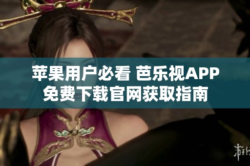苹果用户必看 芭乐视APP免费下载官网获取指南
