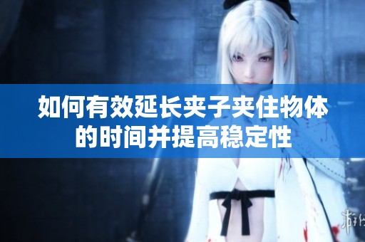 如何有效延长夹子夹住物体的时间并提高稳定性