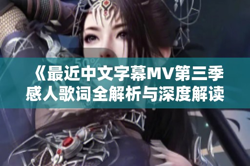 《最近中文字幕MV第三季感人歌词全解析与深度解读》