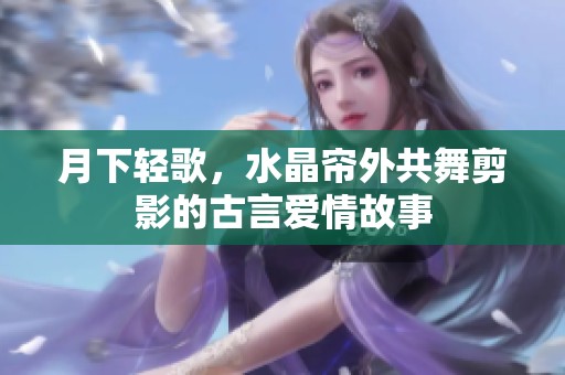 月下轻歌，水晶帘外共舞剪影的古言爱情故事