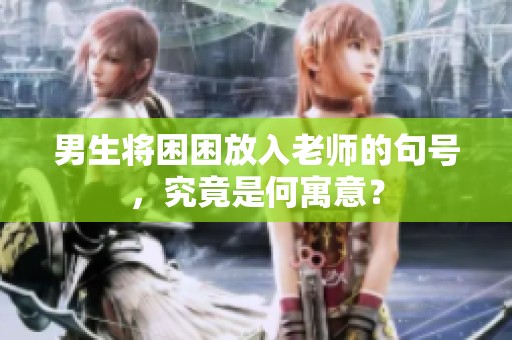 男生将困困放入老师的句号，究竟是何寓意？