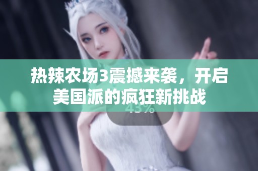 热辣农场3震撼来袭，开启美国派的疯狂新挑战