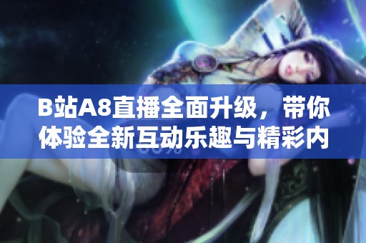 B站A8直播全面升级，带你体验全新互动乐趣与精彩内容