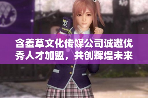 含羞草文化传媒公司诚邀优秀人才加盟，共创辉煌未来