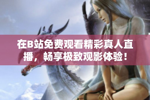 在B站免费观看精彩真人直播，畅享极致观影体验！