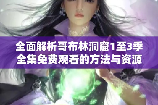 全面解析哥布林洞窟1至3季全集免费观看的方法与资源