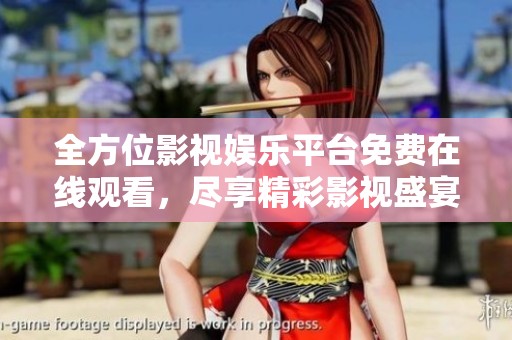 全方位影视娱乐平台免费在线观看，尽享精彩影视盛宴