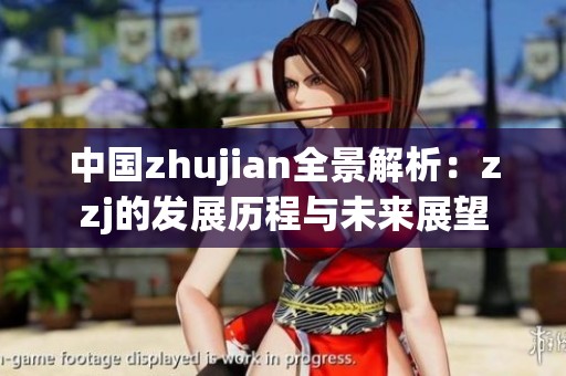 中国zhujian全景解析：zzj的发展历程与未来展望