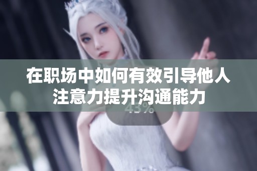 在职场中如何有效引导他人注意力提升沟通能力