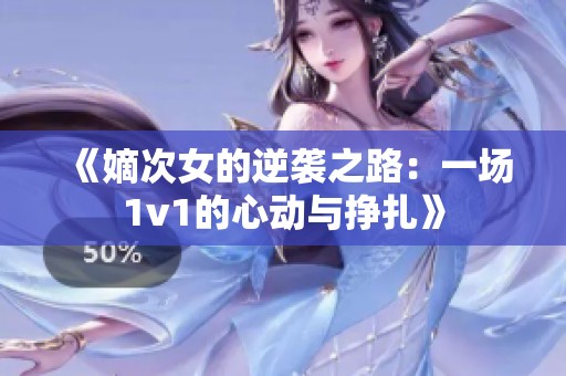 《嫡次女的逆袭之路：一场1v1的心动与挣扎》