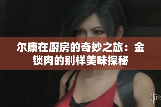 尔康在厨房的奇妙之旅：金锁肉的别样美味探秘