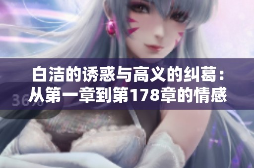 白洁的诱惑与高义的纠葛：从第一章到第178章的情感旅程