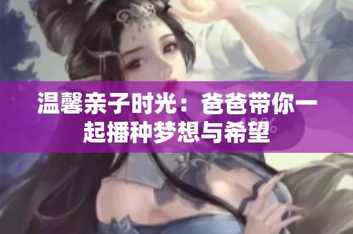 温馨亲子时光：爸爸带你一起播种梦想与希望