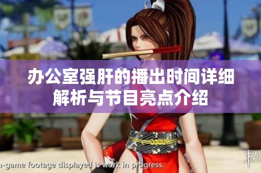 办公室强肝的播出时间详细解析与节目亮点介绍