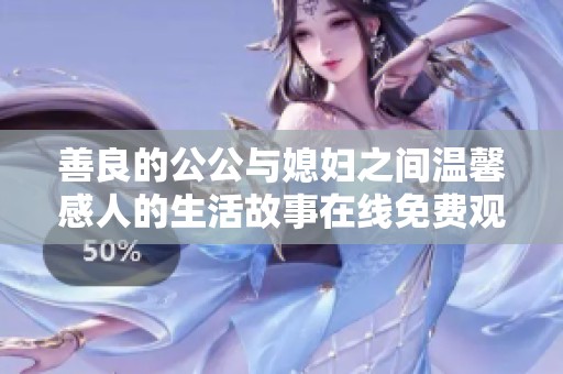 善良的公公与媳妇之间温馨感人的生活故事在线免费观看
