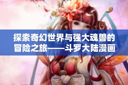 探索奇幻世界与强大魂兽的冒险之旅——斗罗大陆漫画解析