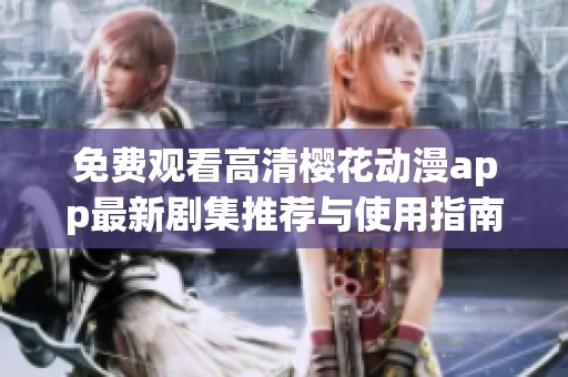 免费观看高清樱花动漫app最新剧集推荐与使用指南