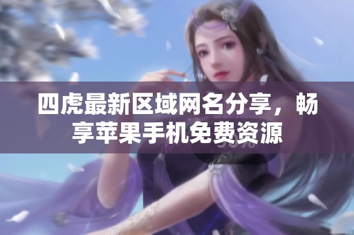 四虎最新区域网名分享，畅享苹果手机免费资源