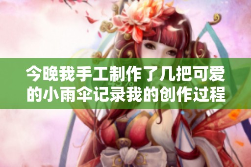 今晚我手工制作了几把可爱的小雨伞记录我的创作过程
