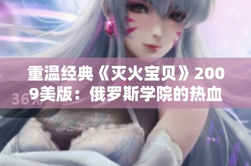 重温经典《灭火宝贝》2009美版：俄罗斯学院的热血与梦想