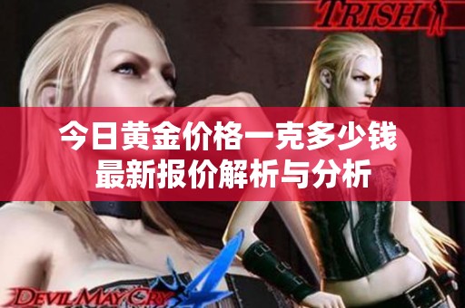 今日黄金价格一克多少钱 最新报价解析与分析