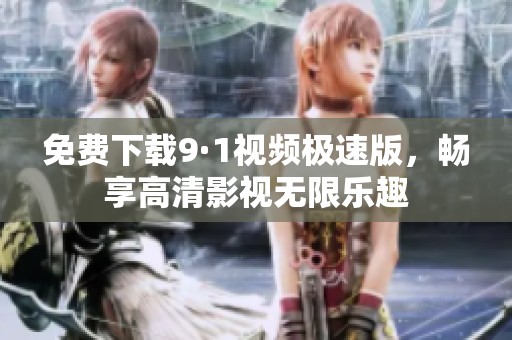 免费下载9·1视频极速版，畅享高清影视无限乐趣