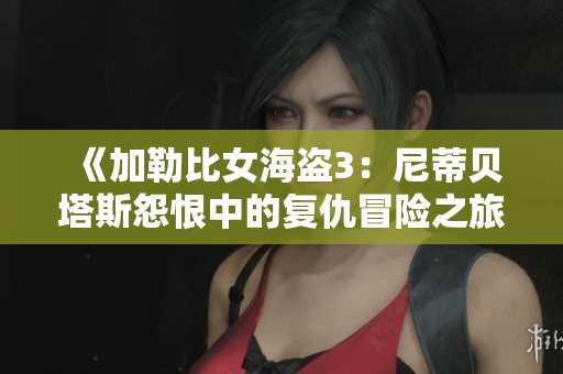 《加勒比女海盗3：尼蒂贝塔斯怨恨中的复仇冒险之旅》