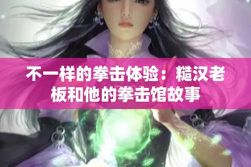 不一样的拳击体验：糙汉老板和他的拳击馆故事