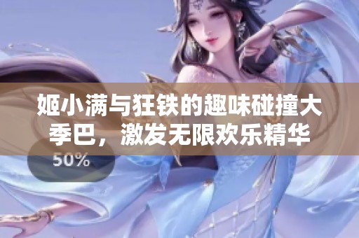 姬小满与狂铁的趣味碰撞大季巴，激发无限欢乐精华