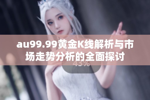 au99.99黄金K线解析与市场走势分析的全面探讨