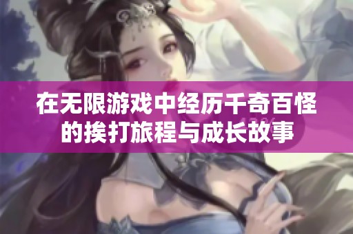 在无限游戏中经历千奇百怪的挨打旅程与成长故事