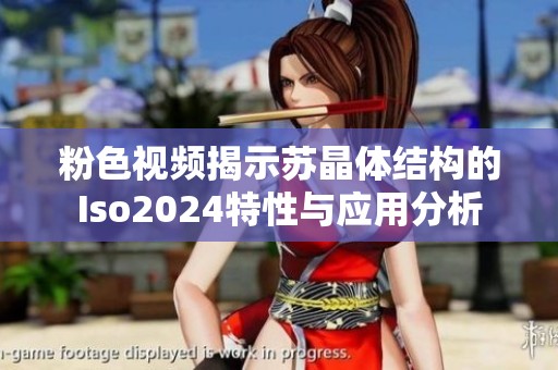 粉色视频揭示苏晶体结构的Iso2024特性与应用分析