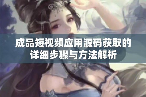 成品短视频应用源码获取的详细步骤与方法解析