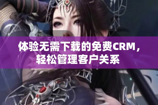 体验无需下载的免费CRM，轻松管理客户关系 