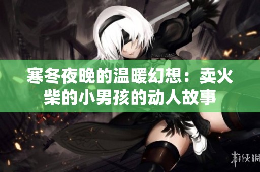 寒冬夜晚的温暖幻想：卖火柴的小男孩的动人故事