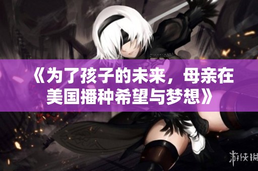 《为了孩子的未来，母亲在美国播种希望与梦想》