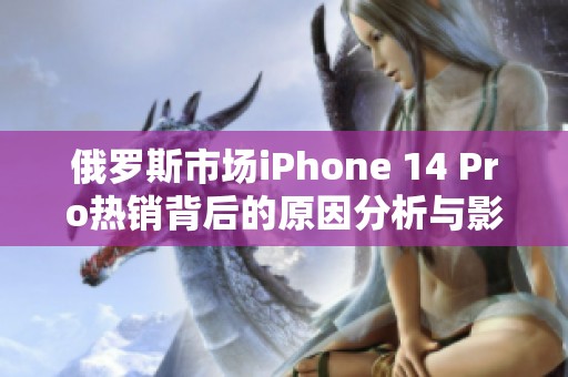 俄罗斯市场iPhone 14 Pro热销背后的原因分析与影响