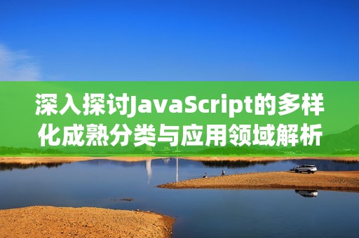 深入探讨JavaScript的多样化成熟分类与应用领域解析