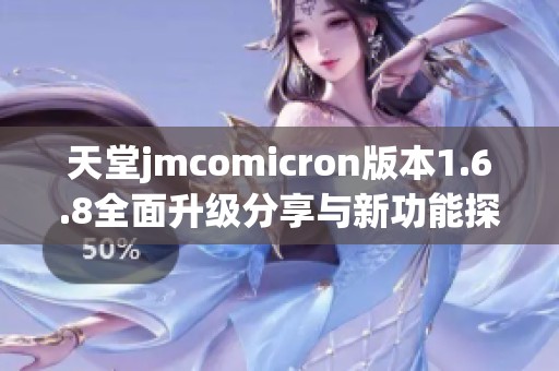 天堂jmcomicron版本1.6.8全面升级分享与新功能探讨