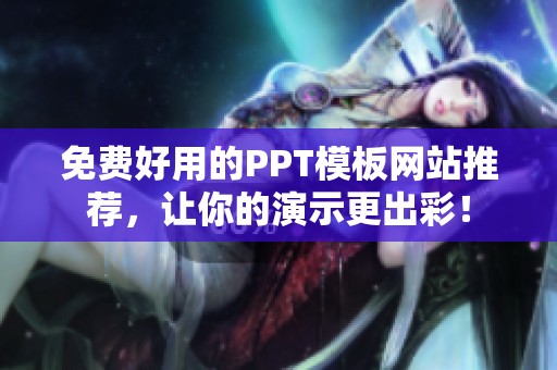 免费好用的PPT模板网站推荐，让你的演示更出彩！