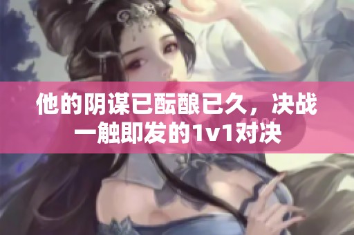 他的阴谋已酝酿已久，决战一触即发的1v1对决