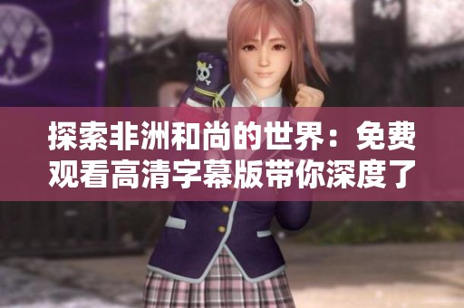 探索非洲和尚的世界：免费观看高清字幕版带你深度了解