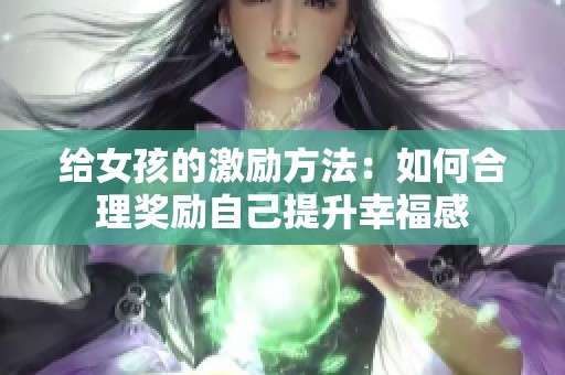 给女孩的激励方法：如何合理奖励自己提升幸福感