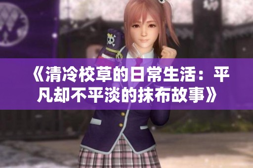 《清冷校草的日常生活：平凡却不平淡的抹布故事》
